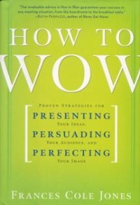 Image of How to Wow : Proven Strategies for Presenting Your Ideas, Persuading Your Audience, and Perfecting Your Image